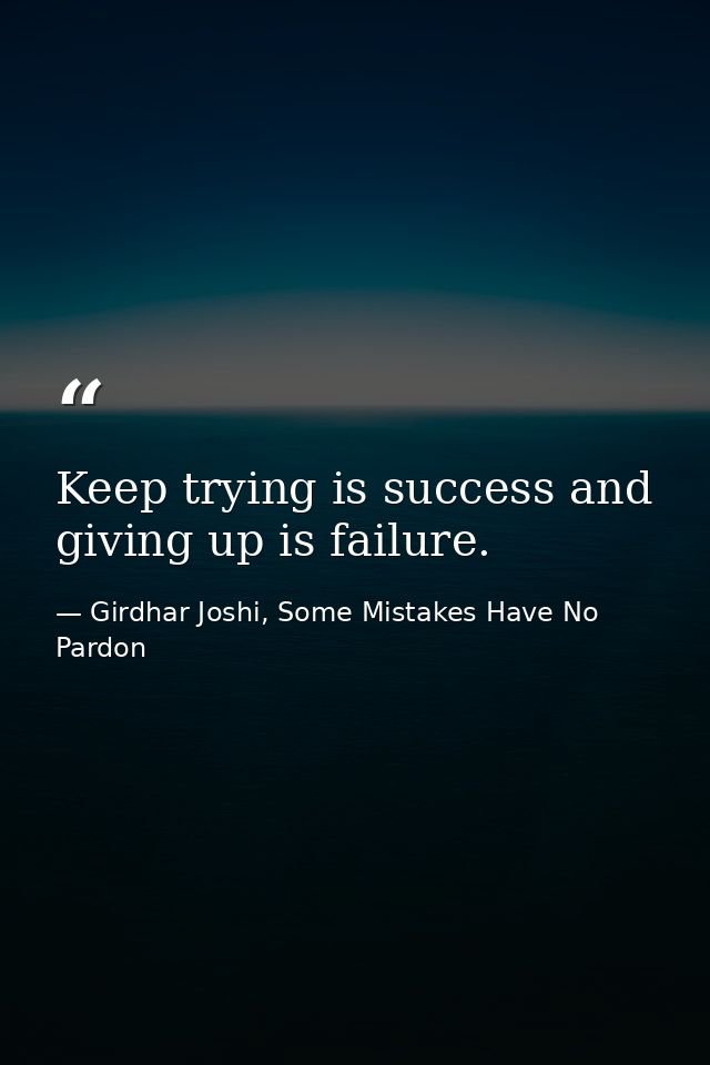 Keep trying is success and giving up is failure. — Girdhar Joshi, Some Mistakes Have No Pardon