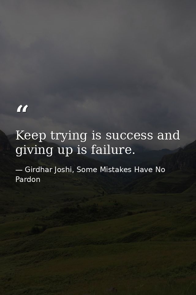 Keep trying is success and giving up is failure. — Girdhar Joshi, Some Mistakes Have No Pardon