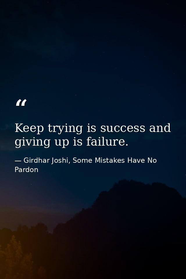 Keep trying is success and giving up is failure. — Girdhar Joshi, Some Mistakes Have No Pardon