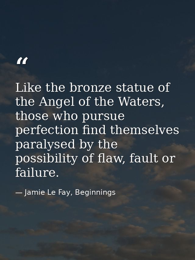 Like the bronze statue of the Angel of the Waters, those who pursue perfection find themselves paralysed by the possibil — Jamie Le Fay, Beginnings