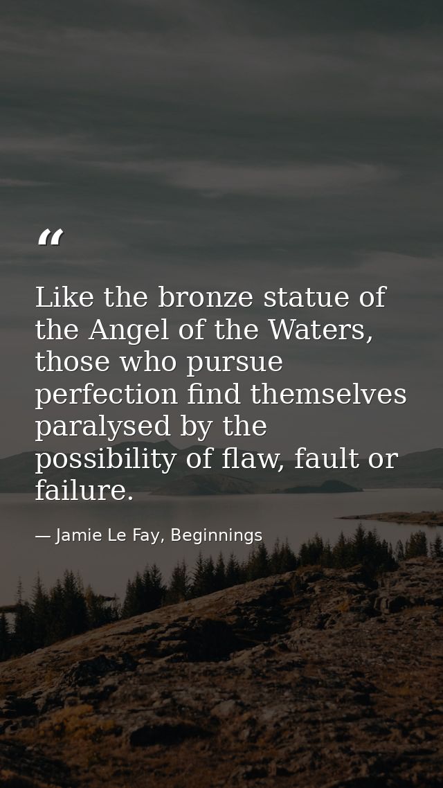 Like the bronze statue of the Angel of the Waters, those who pursue perfection find themselves paralysed by the possibil — Jamie Le Fay, Beginnings
