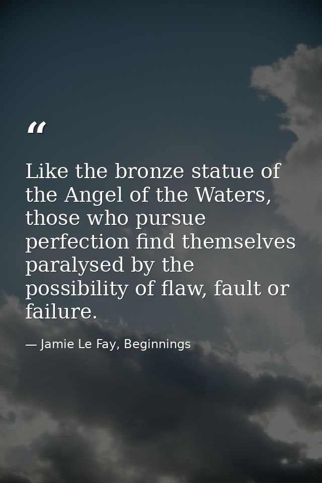 Like the bronze statue of the Angel of the Waters, those who pursue perfection find themselves paralysed by the possibil — Jamie Le Fay, Beginnings