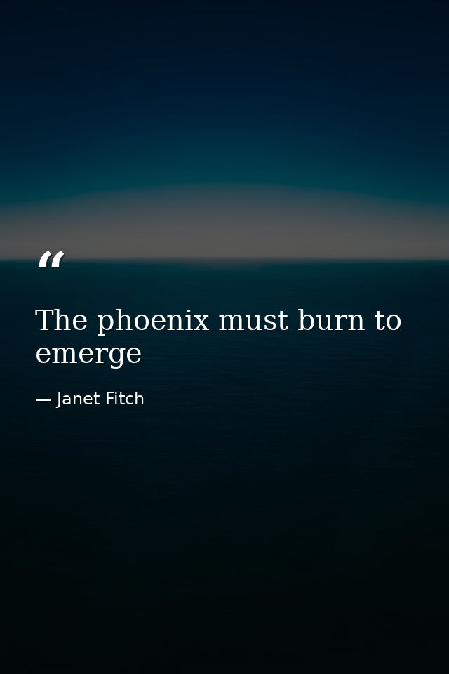 The phoenix must burn to emerge — Janet Fitch