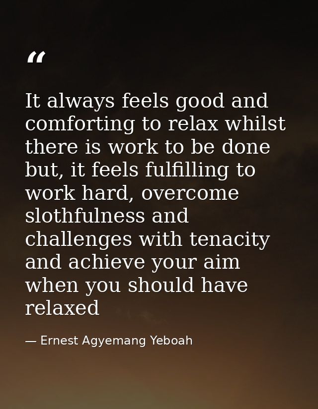 It always feels good and comforting to relax whilst there is work to be done but, it feels fulfilling to work hard, over — Ernest Agyemang Yeboah