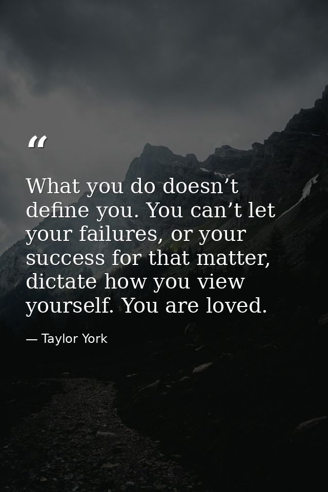 What you do doesn’t define you. You can’t let your failures, or your success for that matter, dictate how you view yours — Taylor York