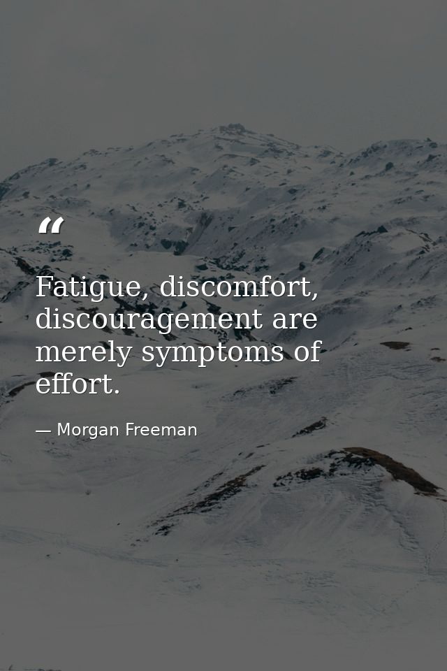 Fatigue, discomfort, discouragement are merely symptoms of effort. — Morgan Freeman