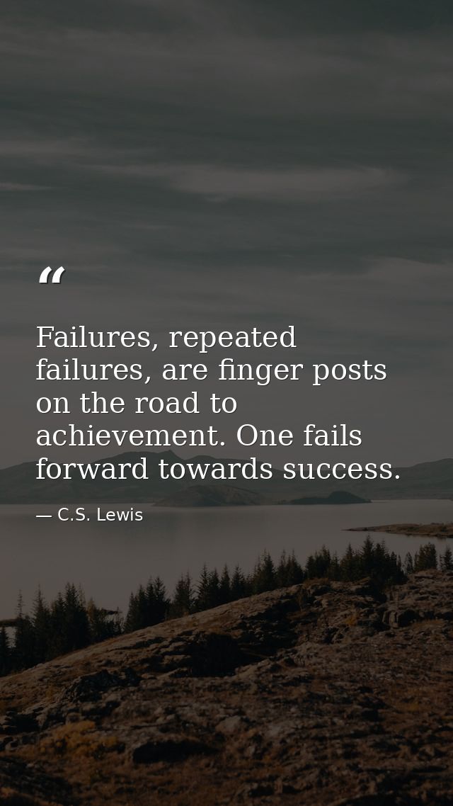 Failures, repeated failures, are finger posts on the road to achievement. One fails forward towards success. — C.S. Lewis