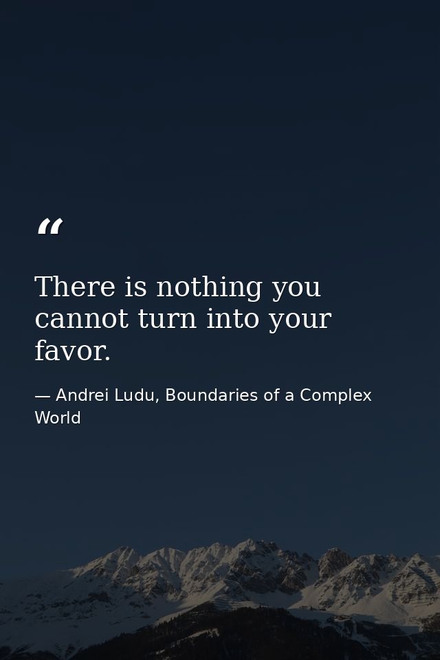 There is nothing you cannot turn into your favor. — Andrei Ludu, Boundaries of a Complex World