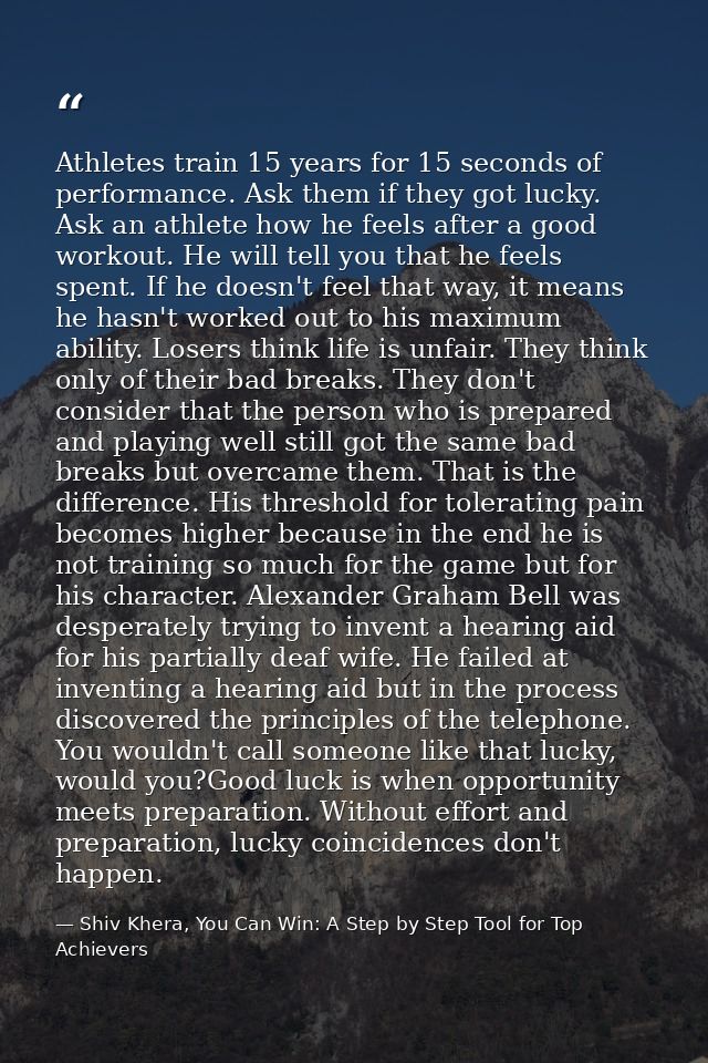 Athletes train 15 years for 15 seconds of performance. Ask them if they got lucky. Ask an athlete how he feels after a g — Shiv Khera, You Can Win: A Step by Step Tool for Top Achievers