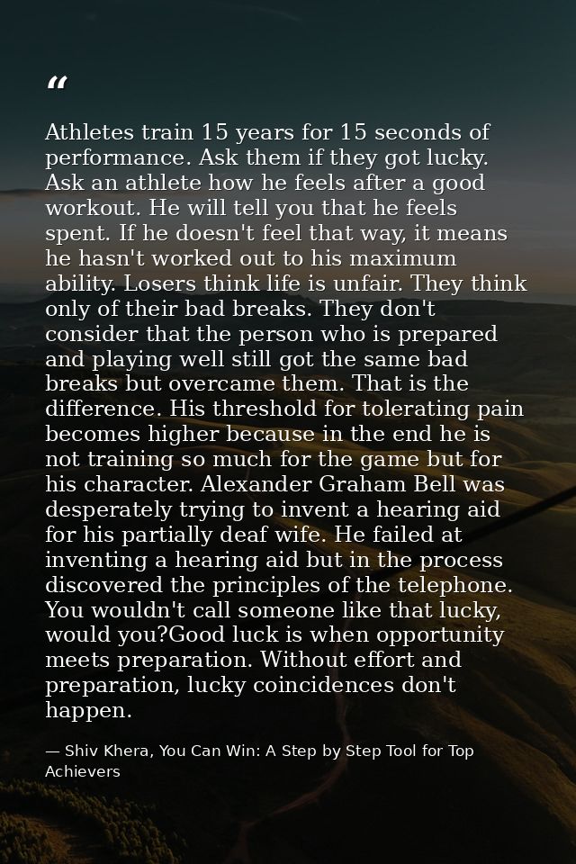 Athletes train 15 years for 15 seconds of performance. Ask them if they got lucky. Ask an athlete how he feels after a g — Shiv Khera, You Can Win: A Step by Step Tool for Top Achievers