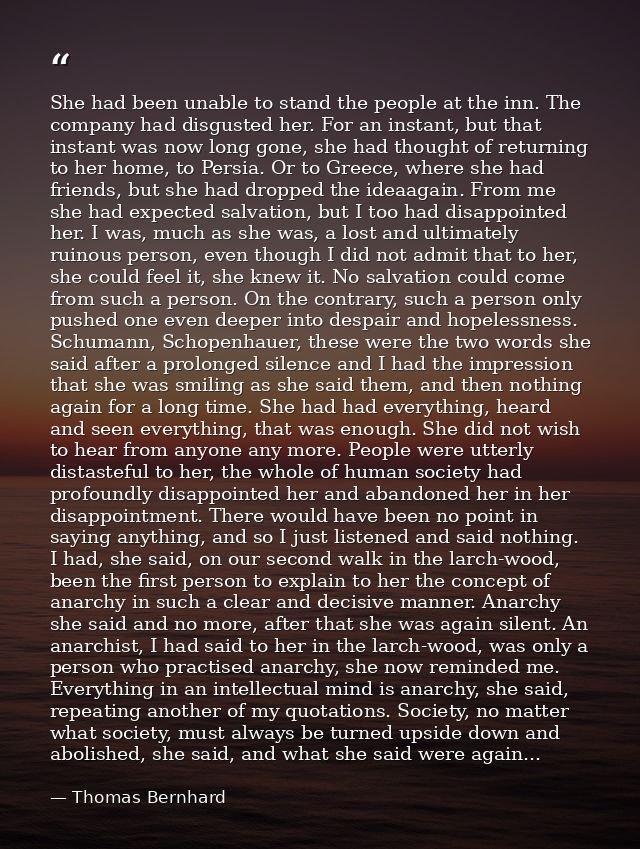 She had been unable to stand the people at the inn. The company had disgusted her. For an instant, but that instant was  — Thomas Bernhard