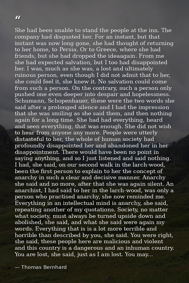 She had been unable to stand the people at the inn. The company had disgusted her. For an instant, but that instant was  — Thomas Bernhard