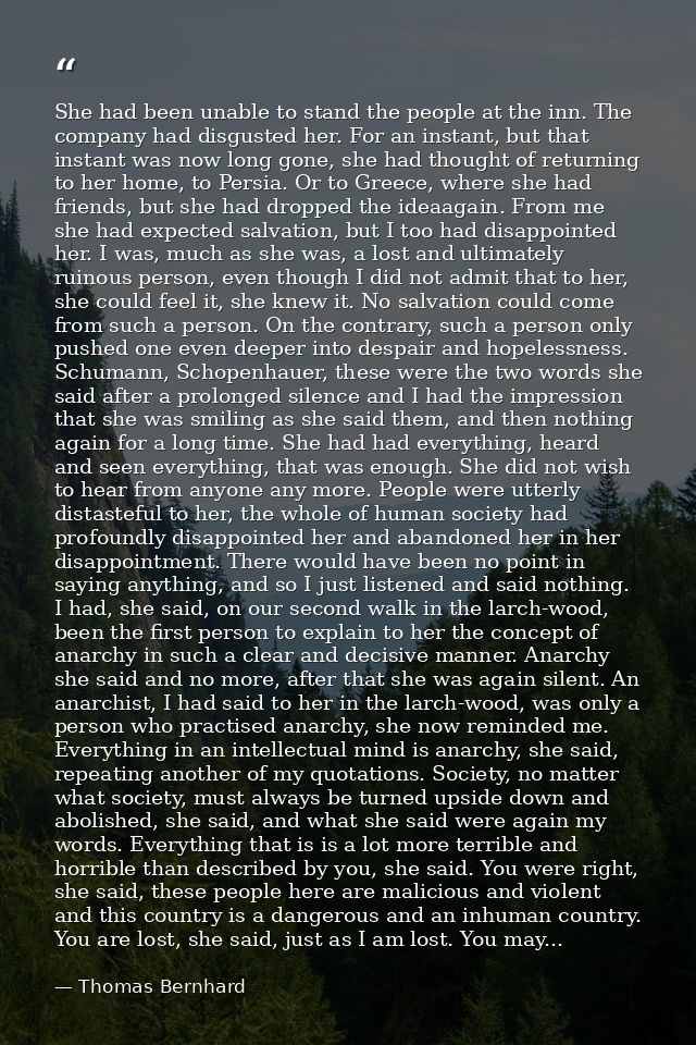 She had been unable to stand the people at the inn. The company had disgusted her. For an instant, but that instant was  — Thomas Bernhard