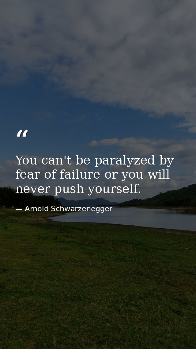 You can't be paralyzed by fear of failure or you will never push yourself. — Arnold Schwarzenegger