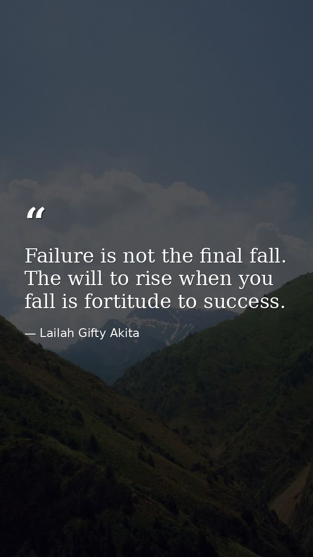 Failure is not the final fall. The will to rise when you fall is fortitude to success. — Lailah Gifty Akita