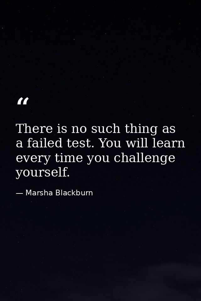 There is no such thing as a failed test. You will learn every time you challenge yourself. — Marsha Blackburn