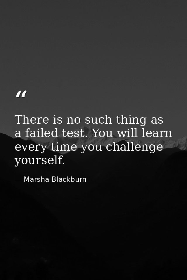 There is no such thing as a failed test. You will learn every time you challenge yourself. — Marsha Blackburn