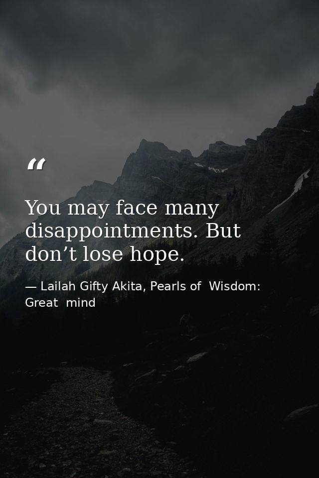 You may face many disappointments. But don’t lose hope. — Lailah Gifty Akita, Pearls of  Wisdom: Great  mind