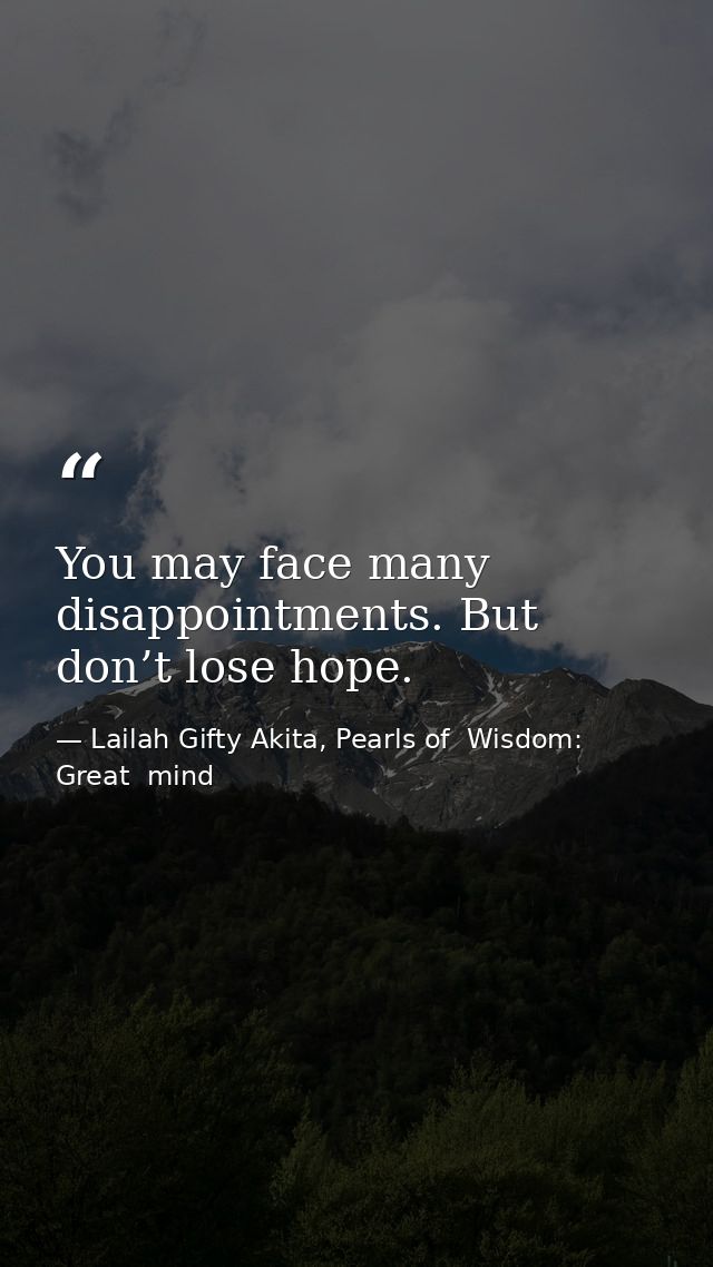 You may face many disappointments. But don’t lose hope. — Lailah Gifty Akita, Pearls of  Wisdom: Great  mind