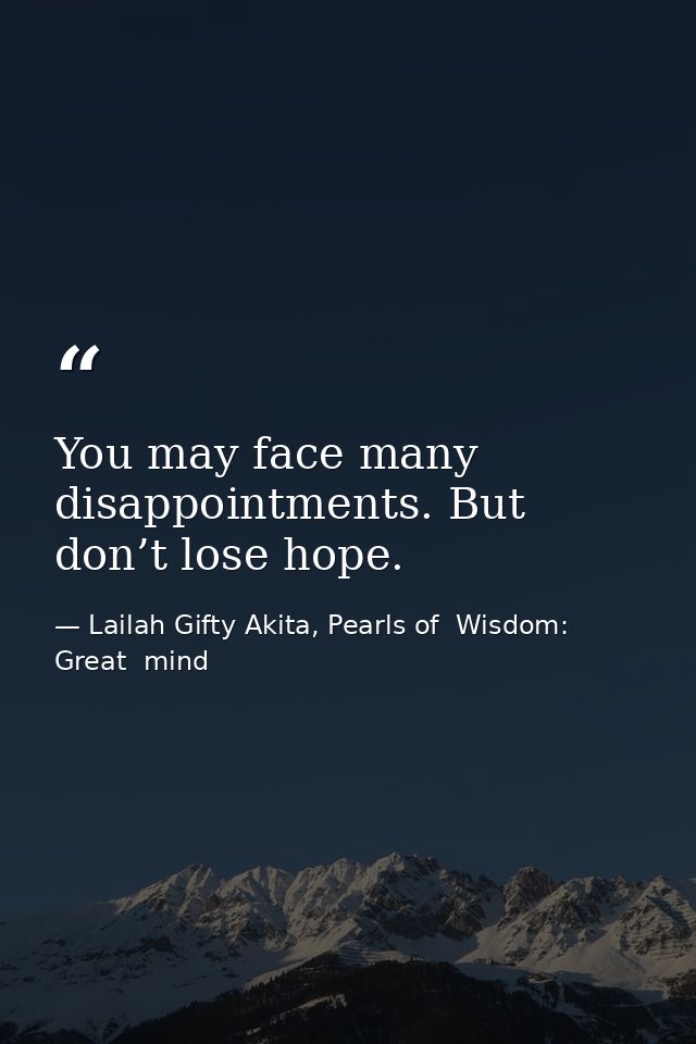 You may face many disappointments. But don’t lose hope. — Lailah Gifty Akita, Pearls of  Wisdom: Great  mind
