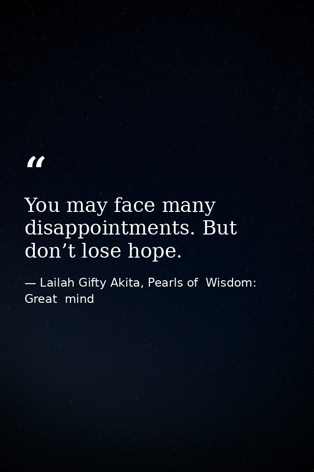 You may face many disappointments. But don’t lose hope. — Lailah Gifty Akita, Pearls of  Wisdom: Great  mind