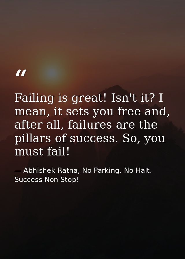 Failing is great! Isn't it? I mean, it sets you free and, after all, failures are the pillars of success. So, you must f — Abhishek Ratna, No Parking. No Halt. Success Non Stop!