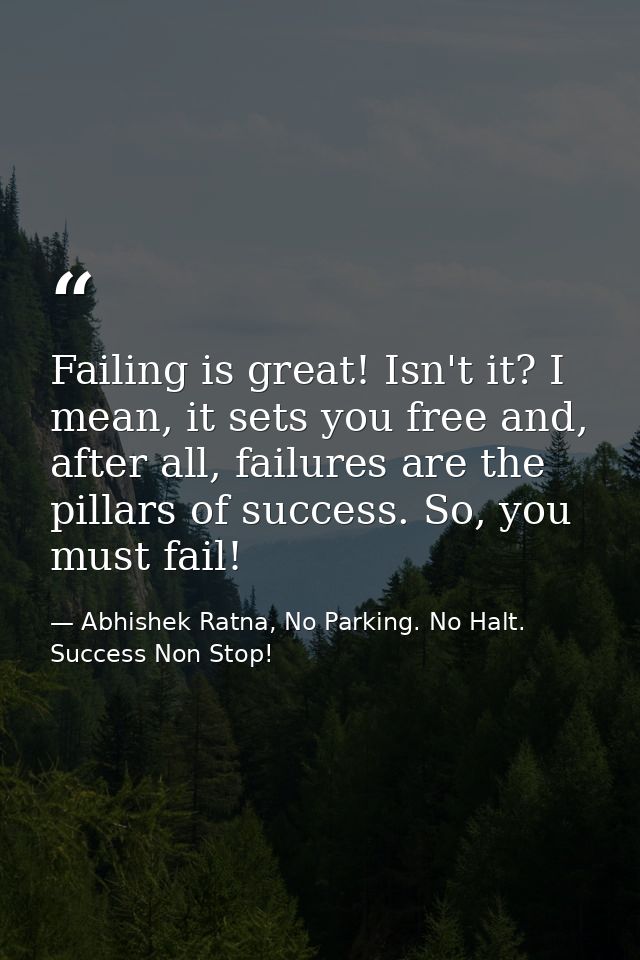 Failing is great! Isn't it? I mean, it sets you free and, after all, failures are the pillars of success. So, you must f — Abhishek Ratna, No Parking. No Halt. Success Non Stop!