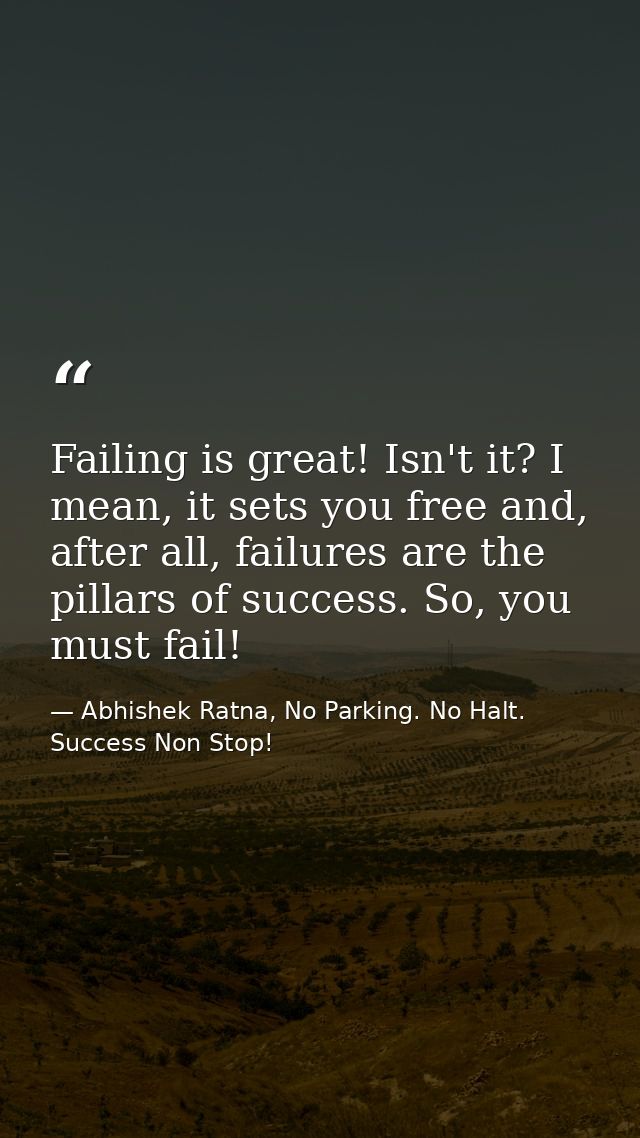 Failing is great! Isn't it? I mean, it sets you free and, after all, failures are the pillars of success. So, you must f — Abhishek Ratna, No Parking. No Halt. Success Non Stop!