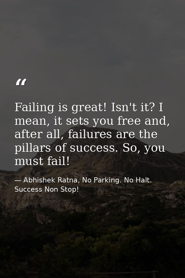 Failing is great! Isn't it? I mean, it sets you free and, after all, failures are the pillars of success. So, you must f — Abhishek Ratna, No Parking. No Halt. Success Non Stop!