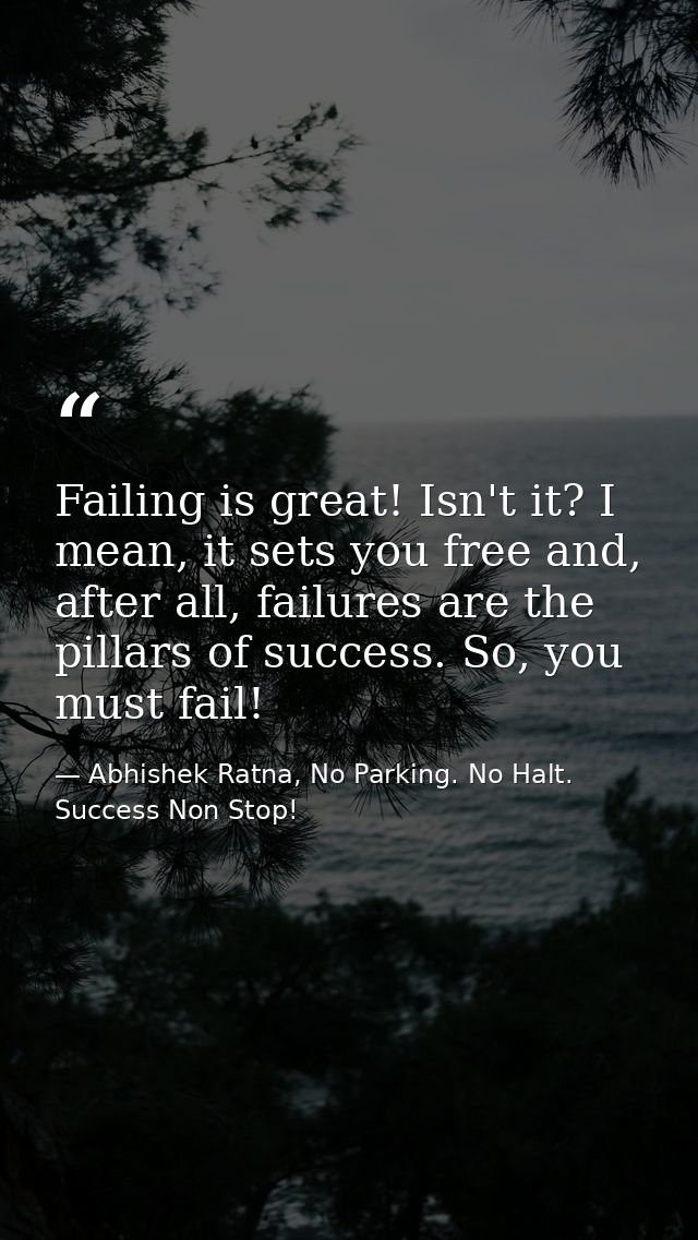 Failing is great! Isn't it? I mean, it sets you free and, after all, failures are the pillars of success. So, you must f — Abhishek Ratna, No Parking. No Halt. Success Non Stop!