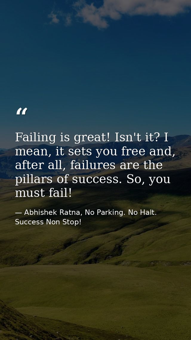 Failing is great! Isn't it? I mean, it sets you free and, after all, failures are the pillars of success. So, you must f — Abhishek Ratna, No Parking. No Halt. Success Non Stop!