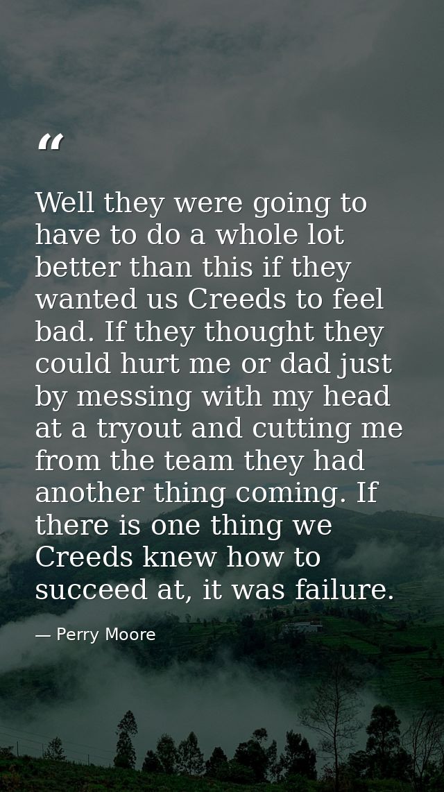 Well they were going to have to do a whole lot better than this if they wanted us Creeds to feel bad. If they thought th — Perry Moore