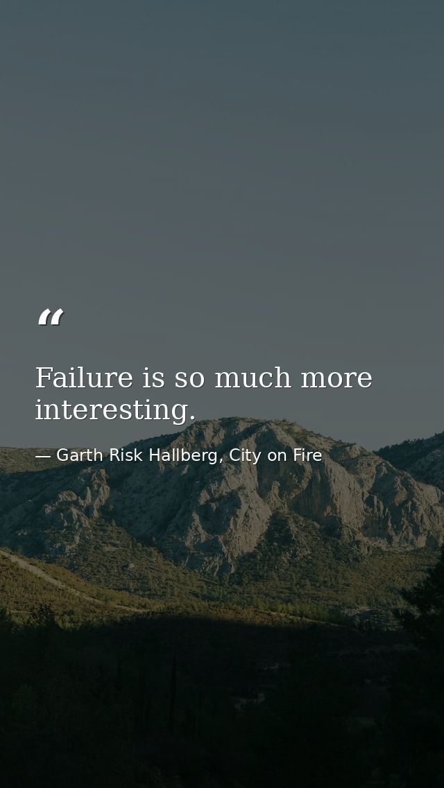 Failure is so much more interesting. — Garth Risk Hallberg, City on Fire