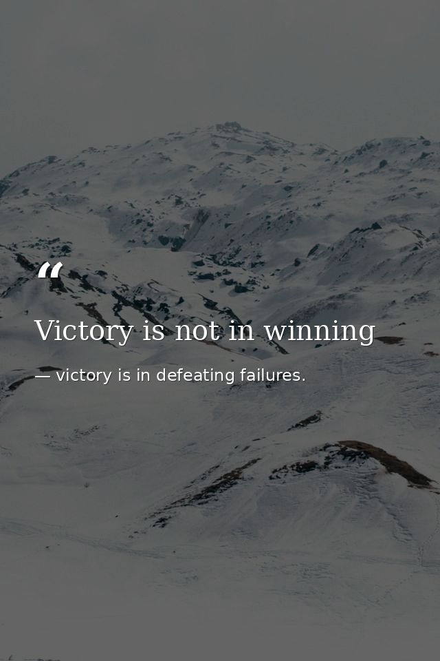 Victory is not in winning — victory is in defeating failures.