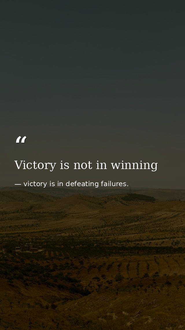 Victory is not in winning — victory is in defeating failures.