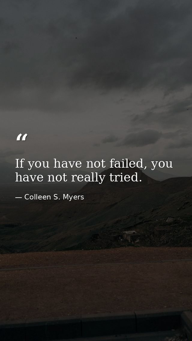 If you have not failed, you have not really tried. — Colleen S. Myers