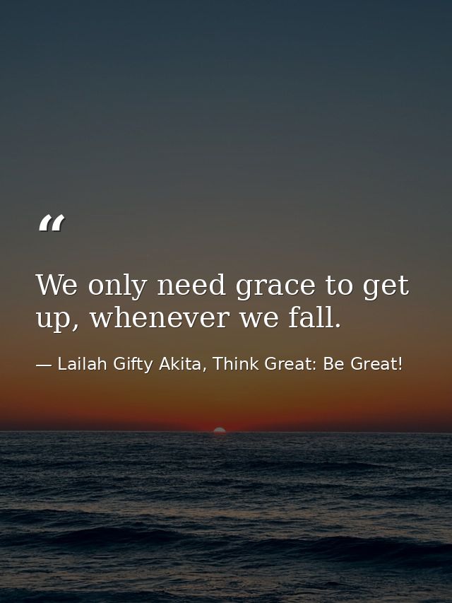 We only need grace to get up, whenever we fall. — Lailah Gifty Akita, Think Great: Be Great!