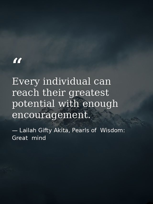 Every individual can reach their greatest potential with enough encouragement. — Lailah Gifty Akita, Pearls of  Wisdom: Great  mind