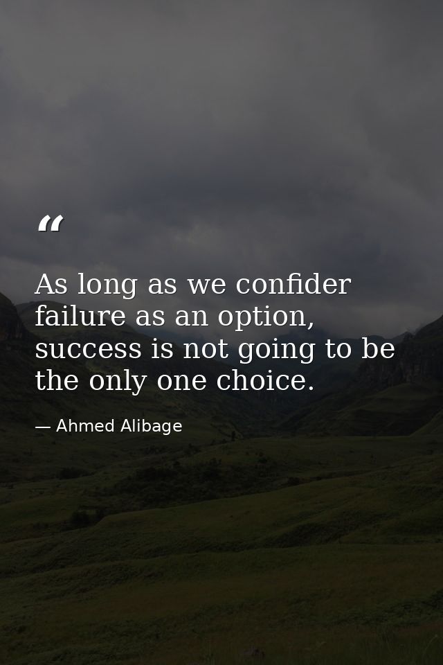As long as we confider failure as an option, success is not going to be the only one choice. — Ahmed Alibage