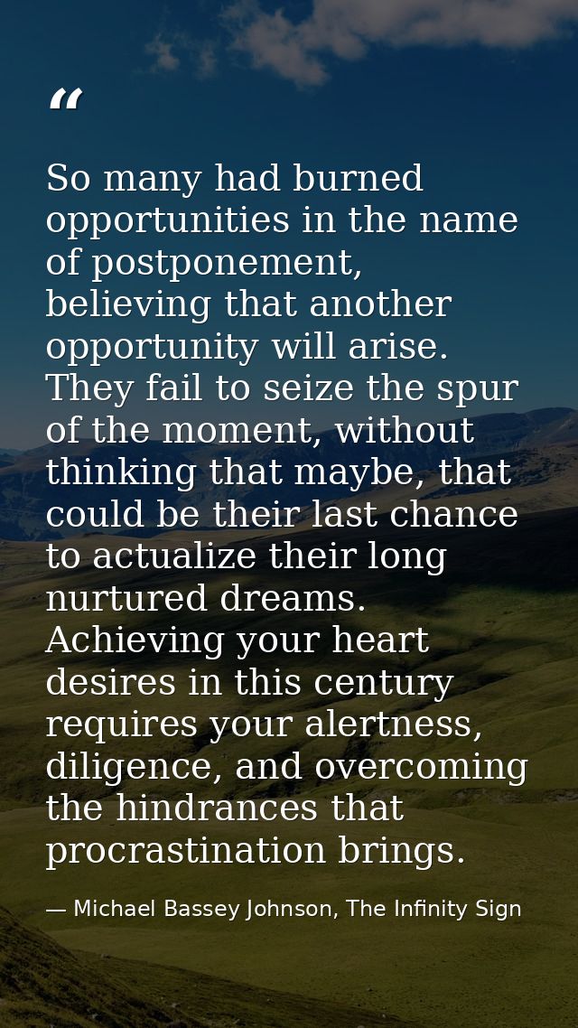So many had burned opportunities in the name of postponement, believing that another opportunity will arise. They fail t — Michael Bassey Johnson, The Infinity Sign