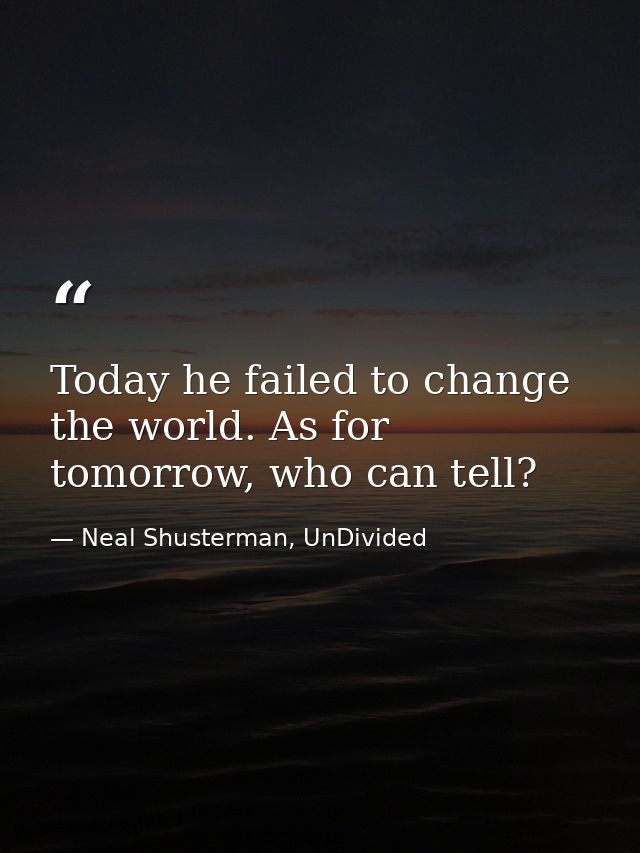 Today he failed to change the world. As for tomorrow, who can tell? — Neal Shusterman, UnDivided