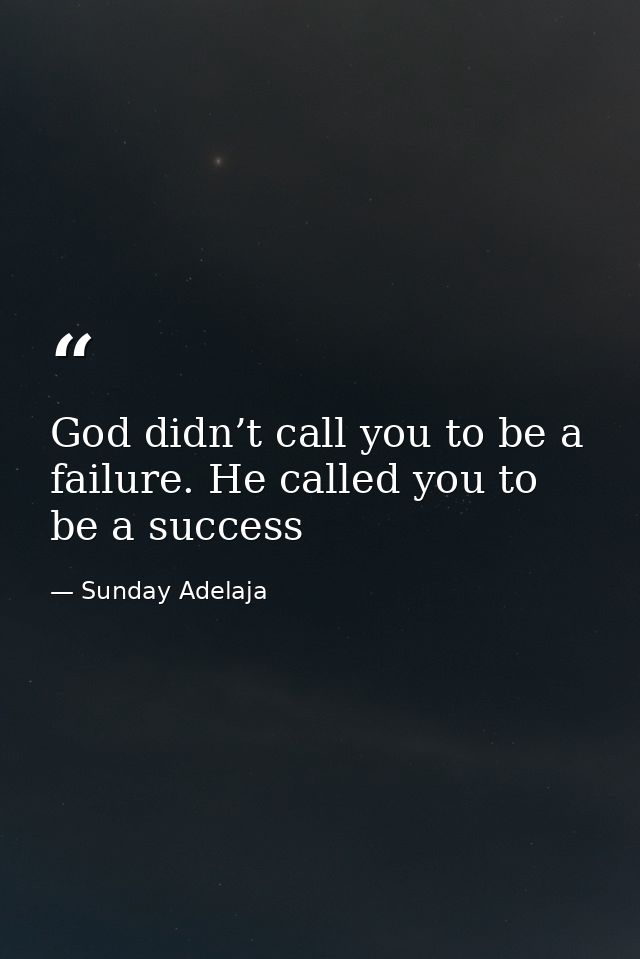 God didn’t call you to be a failure. He called you to be a success — Sunday Adelaja
