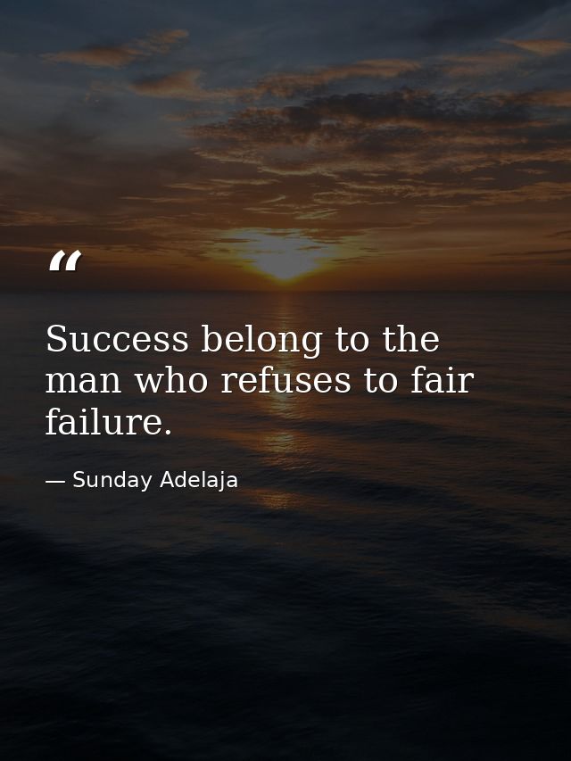 Success belong to the man who refuses to fair failure. — Sunday Adelaja