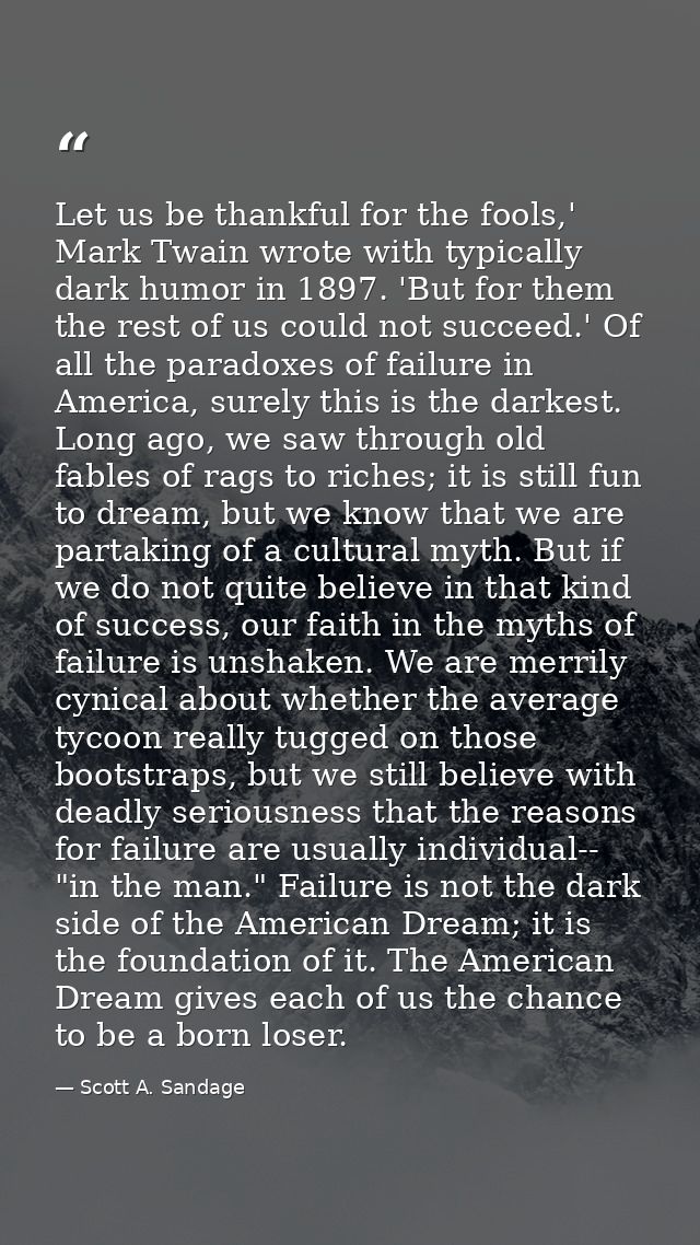 Let us be thankful for the fools,' Mark Twain wrote with typically dark humor in 1897. 'But for them the rest of us coul — Scott A. Sandage