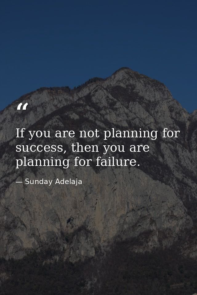 If you are not planning for success, then you are planning for failure. — Sunday Adelaja