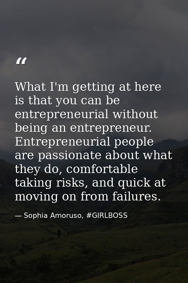 What I'm getting at here is that you can be entrepreneurial without being an entrepreneur. Entrepreneurial people are pa — Sophia Amoruso, #GIRLBOSS