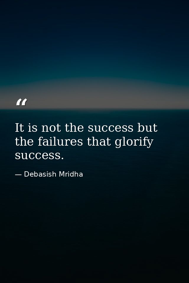 It is not the success but the failures that glorify success. — Debasish Mridha