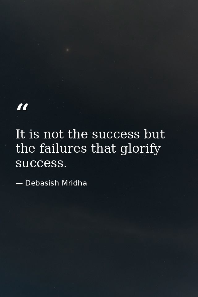 It is not the success but the failures that glorify success. — Debasish Mridha