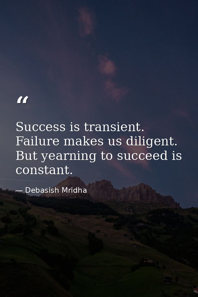 Success is transient. Failure makes us diligent. But yearning to succeed is constant. — Debasish Mridha
