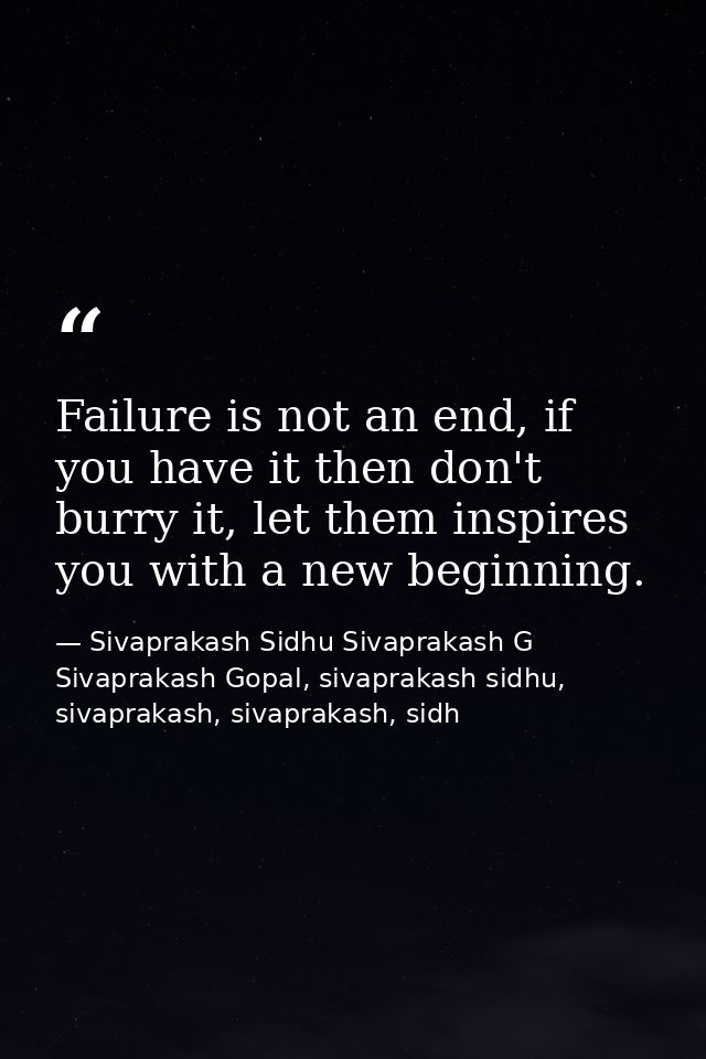 Failure is not an end, if you have it then don't burry it, let them inspires you with a new beginning. — Sivaprakash Sidhu Sivaprakash G Sivaprakash Gopal, sivaprakash sidhu, sivaprakash, sivaprakash, sidh